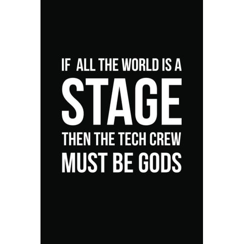 If All The World Is A Stage Then The Tech Crew Must Be Gods: 6