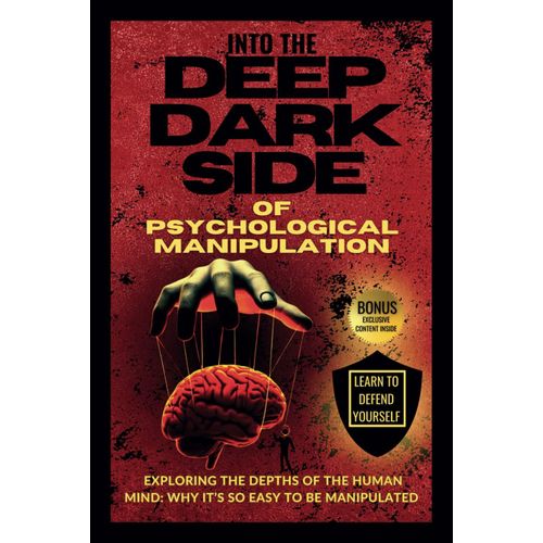 Into The Deep Dark Side Of Psychological Manipulation: Exploring The Depths Of The Human Mind: Why Its So Easy To Be Manipulated And How To Successfully Defend Yourself    Format Broch 