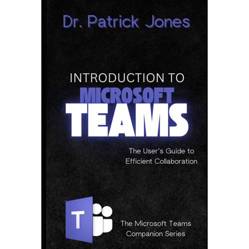 Introduction To Microsoft Teams: The User's Guide To Efficient Collaboration (The Microsoft Teams Companion Series)    Format Broch 