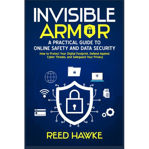 Invisible Armor: A Practical Guide To Online Safety And Data Security: How To Protect Your Digital Footprint, Defend Against Cyber Threats, And Safeguard Your Privacy    Format Broch 