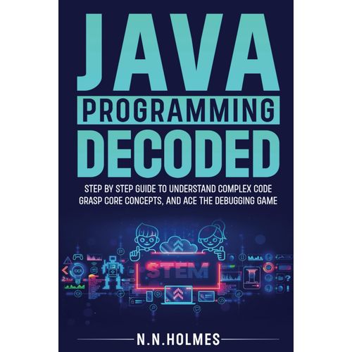 Java Programming Decoded: Step-By-Step Guide To Understand Complex Code, Grasp Core Concepts, And Ace The Debugging Game    Format Broch 