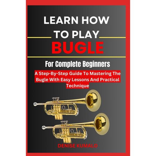 Learn How To Play Bugle For Complete Beginners: A Step-By-Step Guide To Mastering The Bugle With Easy Lessons And Practical Technique    Format Broch 