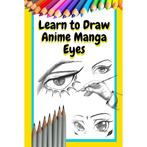 Learn To Draw Anime Manga Eyes: Step-By-Step Art Lessons For All Ages - A Beginner's Guide To Easy Eye Drawings    Format Broch 