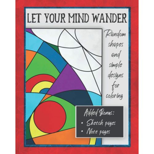 Let Your Mind Wander - Random Shapes And Simple Designs For Coloring - Added Bonus: Sketch Pages - Note Pages: Basic Coloring Book For Kids And Adults - Coloring Designs For Stress Relief And Relaxati    Format Broch 
