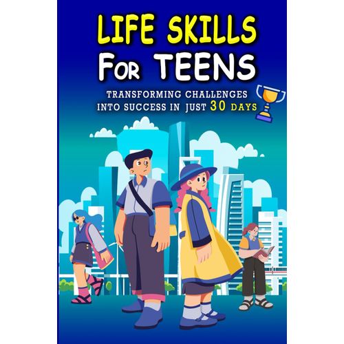 Life Skills For Teens: Transforming Challenges Into Success In Just 30 Days: Discover Time Management, Master Critical Thinking, Develop Leadership Qualities, Adaptability And Everything In Between.    Format Broch 