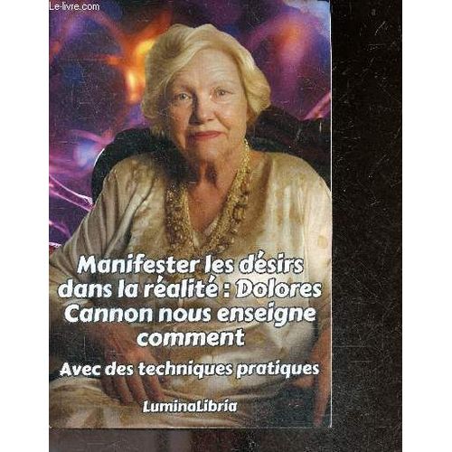 Manifester Les Dsirs Dans La Ralit - Dolores Cannon Nous Enseigne Comment, Avec Des Techniques Pratiques Et Les Transcriptions Rsumes De Deux Confrences De Dolores Cannon  L Ouverture Du Livre- Le Pouvoir Des Affirmations, Changer De Perspective...   