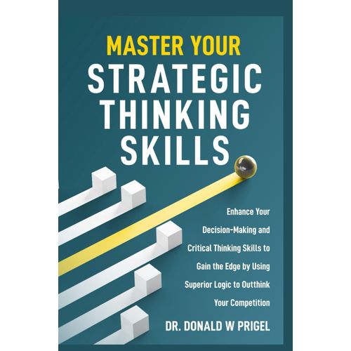 Master Your Strategic Thinking Skills: Enhance Your Decision-Making And Critical Thinking Skills To Gain The Edge By Using Superior Logic To Outthink Your Competition    Format Broch 