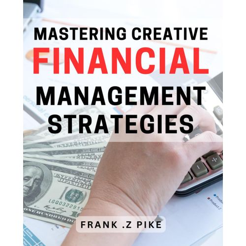 Mastering Creative Financial Management Strategies: Unlock Profit Potential With Proven Techniques For Innovative Financial Management    Format Broch 