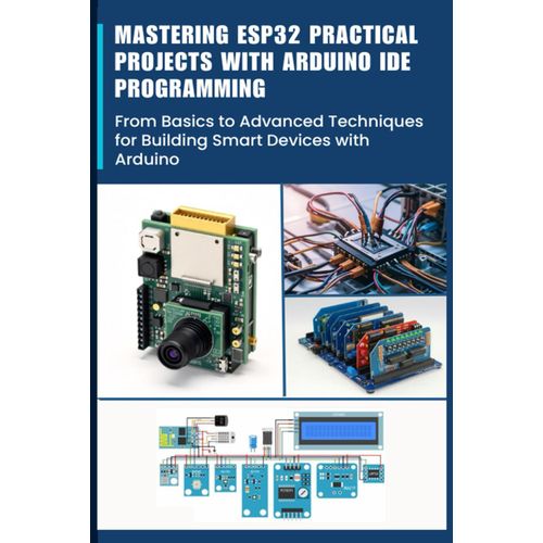 Mastering Esp32 Practical Projects With Arduino Ide Programming: From Basics To Advanced Techniques For Building Smart Devices With Arduino    Format Broch 