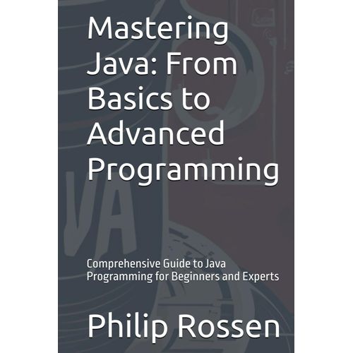 Mastering Java: From Basics To Advanced Programming: Comprehensive Guide To Java Programming For Beginners And Experts    Format Broch 