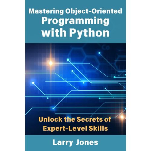Mastering Object-Oriented Programming With Python: Unlock The Secrets Of Expert-Level Skills    Format Broch 