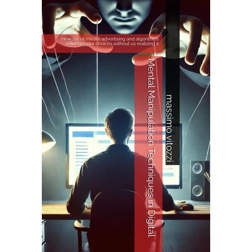 Mental Manipulation Techniques In Digital: How Social Media, Advertising And Algorithms Influence Our Choices Without Us Realizing It    Format Broch 