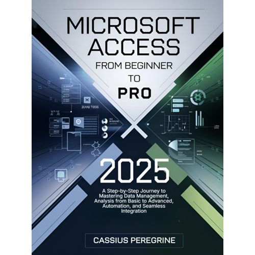 Microsoft Access From Beginner To Pro: A Step-By-Step Journey To Mastering Data Management, Analysis From Basic To Advanced, Automation, And Seamless Integration    Format Broch 