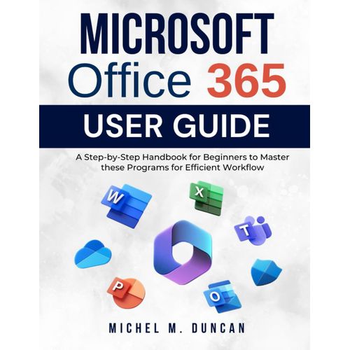 Microsoft Office 365 User Guide: A Step-By-Step Handbook For Beginners To Master These Programs For Efficient Workflow    Format Broch 