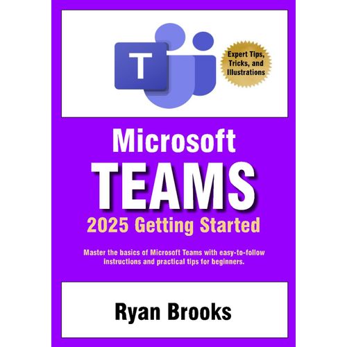 Microsoft Teams Getting Started: A Step-By-Step Guide: Master The Basics Of Microsoft Teams With Easy-To-Follow Instructions And Practical Tips For Beginners    Format Broch 