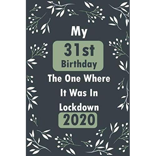 My 31st Birthday The One Where It Was In Lockdown 2020 Notebook Journal: Birthday Journal, 31 Year Old Notebook Composition Size (6x9) With Lined And Blank Pages, Perfect For Journal, Doodling, Sketch    Format Broch 
