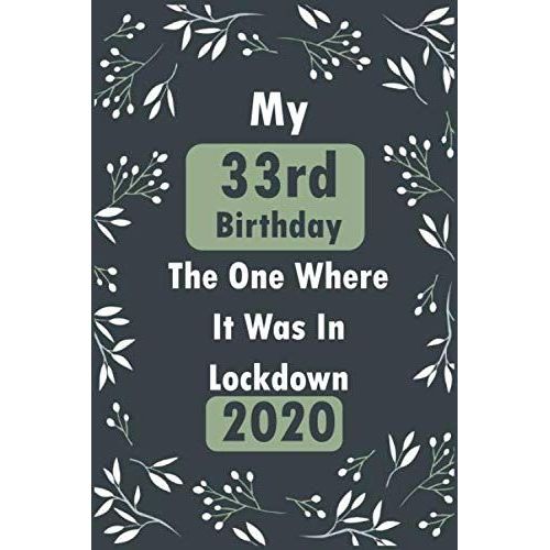 My 33rd Birthday The One Where It Was In Lockdown 2020 Notebook Journal: Birthday Journal, 33 Year Old Notebook Composition Size (6x9) With Lined And Blank Pages, Perfect For Journal, Doodling, Sketch    Format Broch 