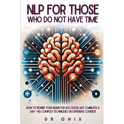 Nlp For Those Who Do Not Have Time: How To Rewire Your Brain For Success In Just 5 Minutes A Day - No Complex Techniques Or Expensive Courses! (Nlp. Neurolingustic Programming)    Format Broch 