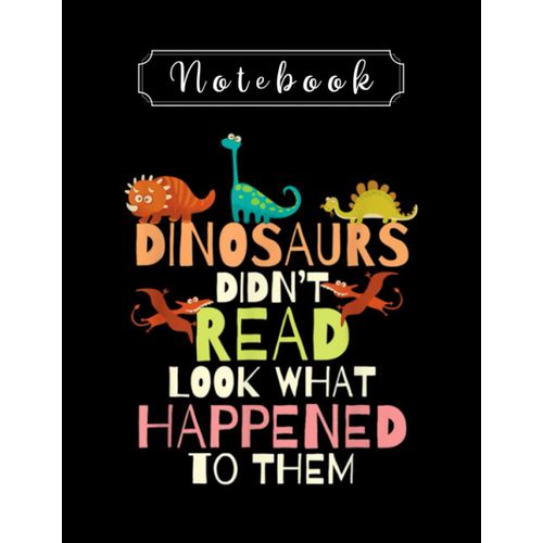 Notebook: Teacher Dinosaurs Didnt Read Look What Happened To Them Teacher Teacher Notebook 8in X 11in Creative People And Students    Format Broch 