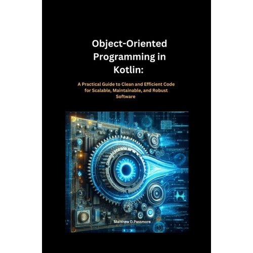 Object-Oriented Programming In Kotlin:: A Practical Guide To Clean And Efficient Code For Scalable, Maintainable, And Robust Software    Format Broch 