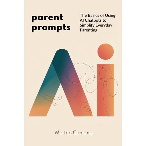 Parent Prompts: The Basics Of Using Ai Chatbots To Simplify Everyday Parenting: A Modern Parent's Guide To Getting Personalized Solutions When You Need Them Most    Format Broch 