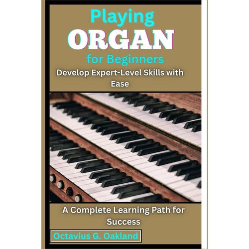 Playing Organ For Beginners: Develop Expert-Level Skills With Ease: A Complete Learning Path For Success    Format Broch 