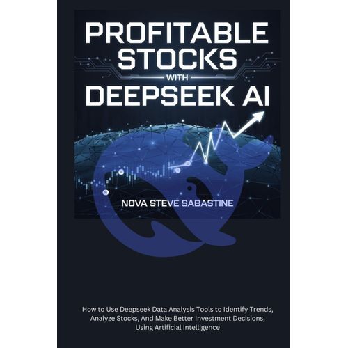 Profitable Stocks With Deepseek Ai: How To Use Deepseek Data Analysis Tools To Identify Trends, Analyze Stocks, And Make Better Investment Decisions, Using Artificial Intelligence    Format Broch 