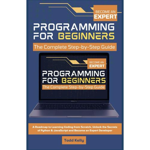 Programming For Beginners: The Complete Step-By-Step Guide: A Roadmap To Learning Coding From Scratch, Unlock The Secrets Of Python & Javascript And Become An Expert Developer    Format Broch 