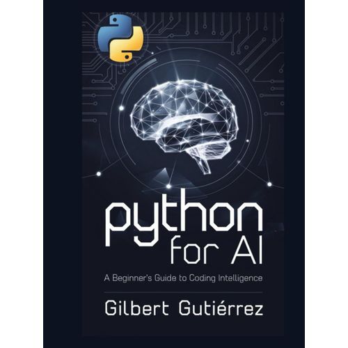 Python For Ai: A Beginners Guide To Coding Intelligence (Ai From Scratch : Step-By-Step Guide To Mastering Artificial Intelligence)    Format Broch 