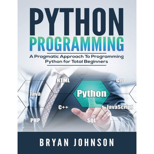 Python Programming: A Pragmatic Approach To Programming Python For Total Beginners    Format Broch 