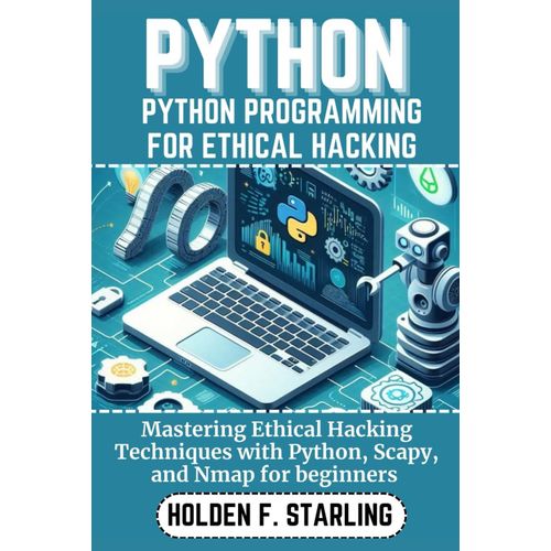 Python Programming For Ethical Hacking: Mastering Ethical Hacking Techniques With Python, Scapy, And Nmap For Beginners (Holden Starling Tech)    Format Broch 
