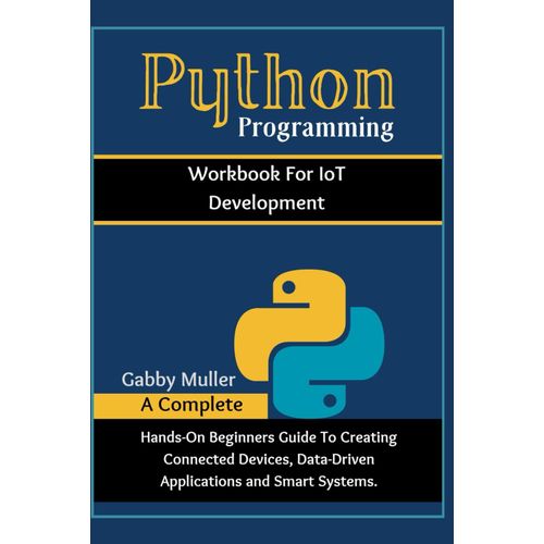 Python Programming Workbook For Iot Development: A Complete Hands-On Beginner's Guide To Creating Connected Devices, Data-Driven Applications, And Smart Systems    Format Broch 