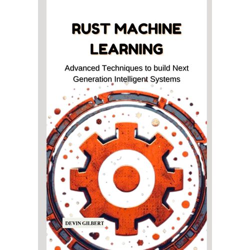 Rust Machine Learning: Advanced Techniques To Build Next Generation Intelligent Systems    Format Broch 