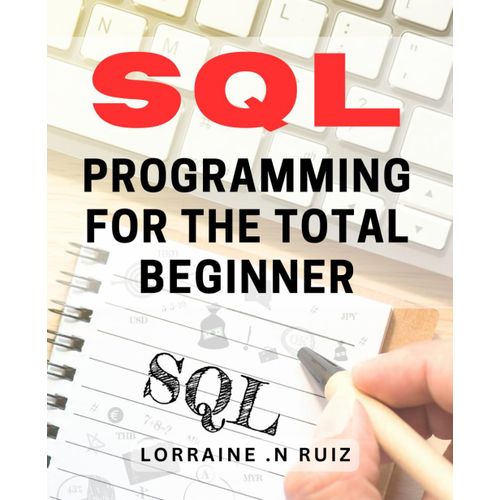 Sql Programming For The Total Beginner: Master The Art Of Sql Programming: A Beginner-Friendly Guide For Data Enthusiasts And Techies Alike.    Format Broch 