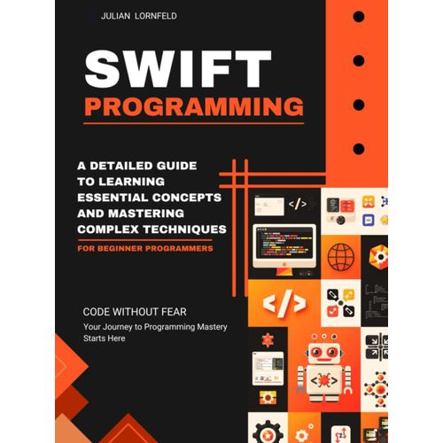 Swift Programming: A Detailed Guide To Learning Essential Concepts And Mastering Complex Techniques    Format Broch 