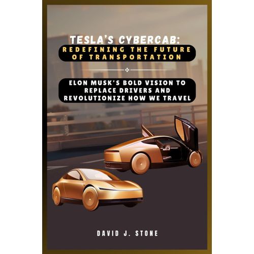 Teslas Cybercab: Redefining The Future Of Transportation: Elon Musks Bold Vision To Replace Drivers And Revolutionize How We Travel    Format Broch 