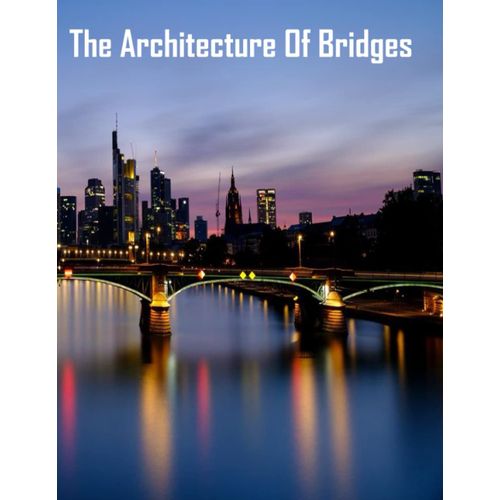 The Architecture Of Bridges: Most Beautiful Bridges In The World, An Iconic Sights In Their Own Right That Have Become Landmarks, With Millions Of People Flocking To Visit Them Every Year    Format Broch 
