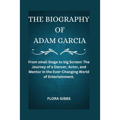 The Biography Of Adam Garcia: From Small Stage To Big Screen: The Journey Of A Dancer, Actor, And Mentor In The Ever-Changing World Of Entertainment.    Format Broch 