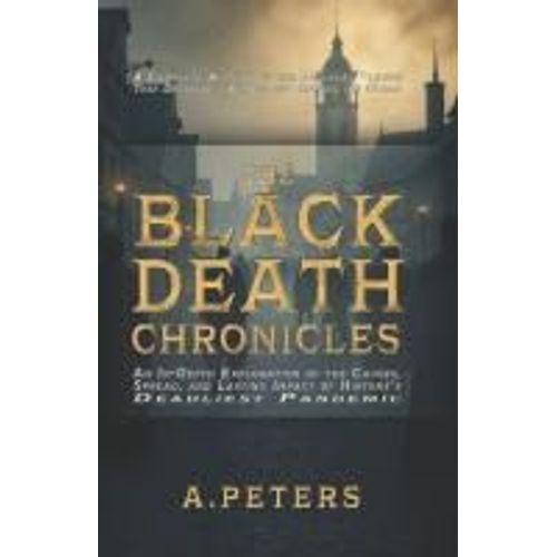 The Black Death Chronicles: A Complete History Of The Medieval Plague That Devastated Europe And Changed The World: An In-Depth Exploration Of The ... Past: Defining Moments That Shaped History)    Format Broch 