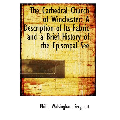 The Cathedral Church Of Winchester: A Description Of Its Fabric And A Brief History Of The Episcopal    Format Broch 