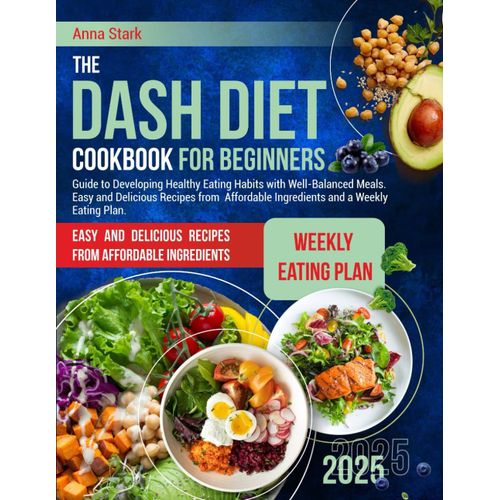 The Dash Diet For Beginners: Guide To Developing Healthy Eating Habits With Well-Balanced Meals. Easy And Delicious Recipes From Affordable Ingredients And A Weekly Eating Plan    Format Broch 
