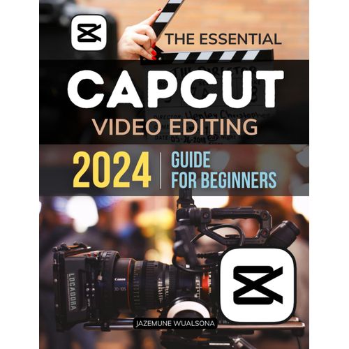 The Essential Capcut Video Editing 2024 Guide For Beginners: Master The Essentials And Advanced Techniques To Create Stunning Videos With Ease    Format Broch 