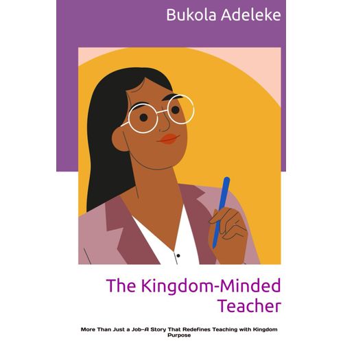 The Kingdom-Minded Teacher: More Than Just A Joba Story That Redefines Teaching With Kingdom Purpose    Format Broch 