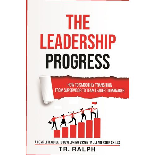 The Leadership Progress: How To Smoothly Transition From Supervisor To Team Leader To Manager, A Comprehensive Guide To Developing Essential Leadership    Format Broch 