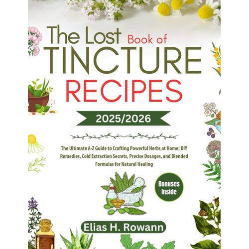 The Lost Book Of Tincture Recipes 2025/2026: The Ultimate A-Z Guide To Crafting Powerful Herbs At Home: Diy Remedies, Cold Extraction Secrets, Precise Dosages, And Blended Formulas For Natural Healing    Format Broch 