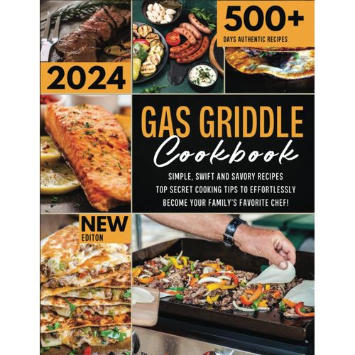 The New Gas Griddle Cookbook 2024: Simple, Swift And Savory Recipes - Top Secret Cooking Tips To Effortlessly Become Your Family's Favorite Chef    Format Broch 
