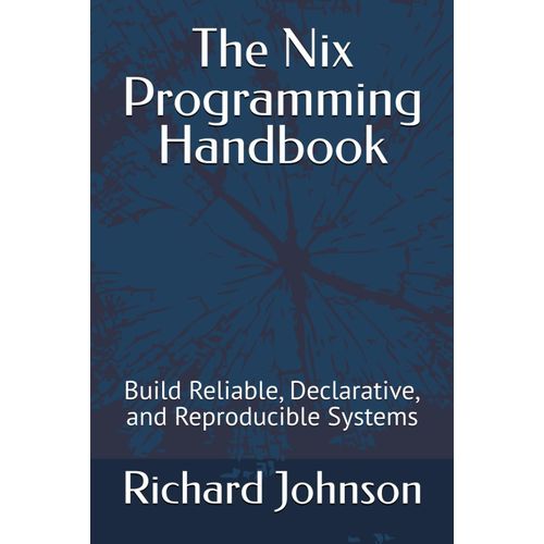 The Nix Programming Handbook: Build Reliable, Declarative, And Reproducible Systems    Format Broch 