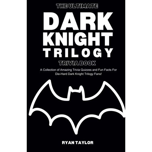 The Ultimate Dark Knight Trilogy Trivia Book: A Collection Of Amazing Trivia Quizzes And Fun Facts For Die-Hard Dark Knight Trilogy Fans!    Format Broch 