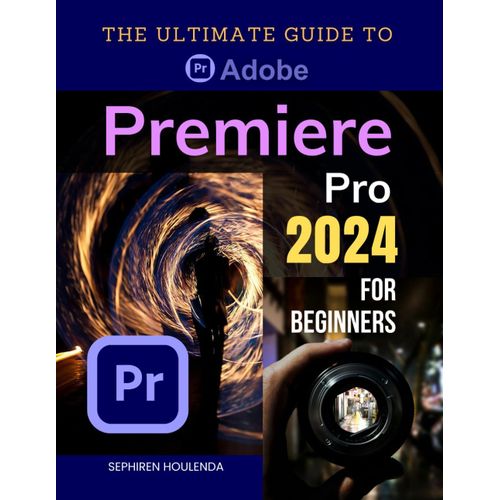 The Ultimate Guide To Adobe Premiere Pro 2024 For Beginners: Master Video Editing Techniques From Basic To Advanced With Step-By-Step Instructions And Practical Tips For Creating Professional Videos    Format Broch 