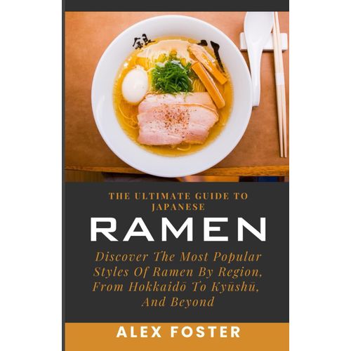The Ultimate Guide To Japanese Ramen: Discover The Most Popular Styles Of Ramen By Region, From Hokkaid To Kysh, And Beyond    Format Broch 